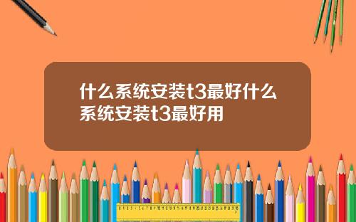 什么系统安装t3最好什么系统安装t3最好用