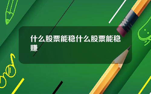 什么股票能稳什么股票能稳赚