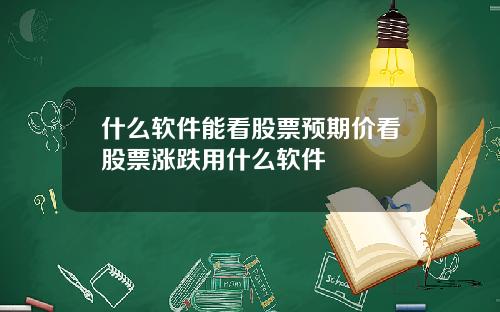 什么软件能看股票预期价看股票涨跌用什么软件