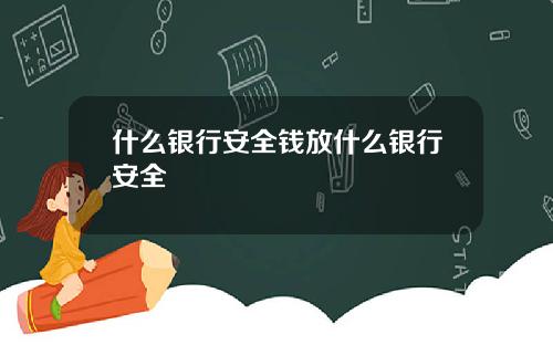 什么银行安全钱放什么银行安全
