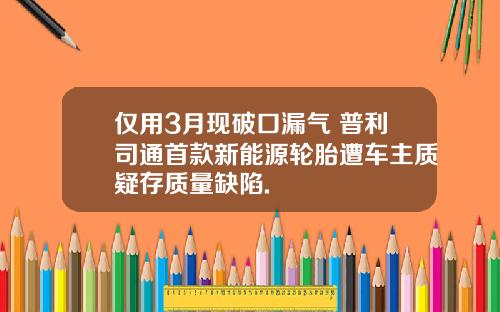 仅用3月现破口漏气 普利司通首款新能源轮胎遭车主质疑存质量缺陷.