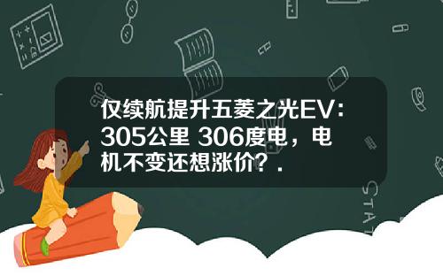 仅续航提升五菱之光EV：305公里+306度电，电机不变还想涨价？.