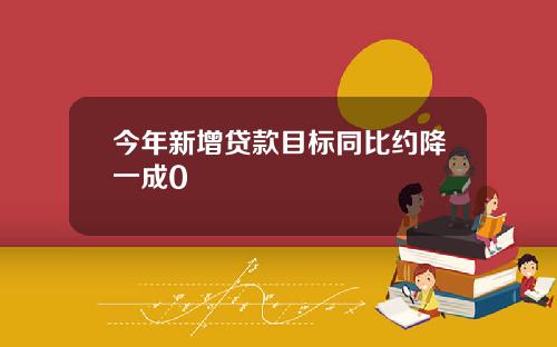 今年新增贷款目标同比约降一成0