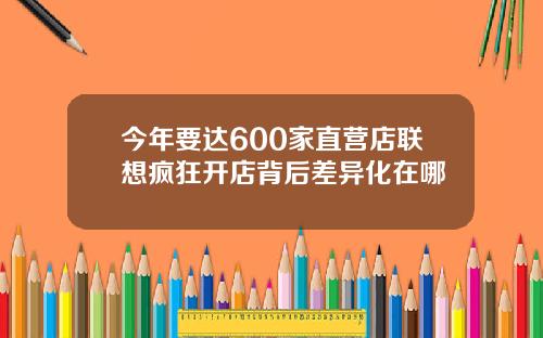今年要达600家直营店联想疯狂开店背后差异化在哪