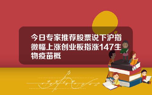 今日专家推荐股票说下沪指微幅上涨创业板指涨147生物疫苗概