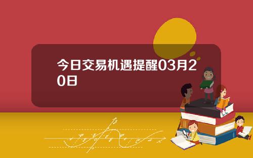 今日交易机遇提醒03月20日