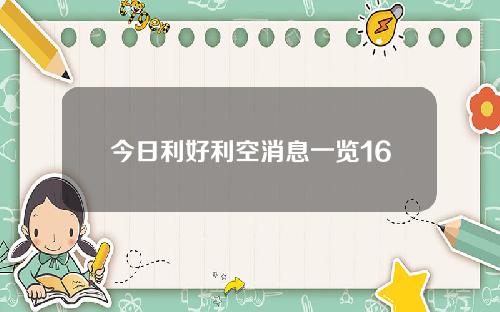 今日利好利空消息一览16