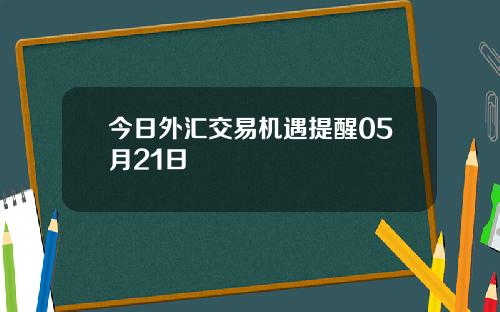 今日外汇交易机遇提醒05月21日