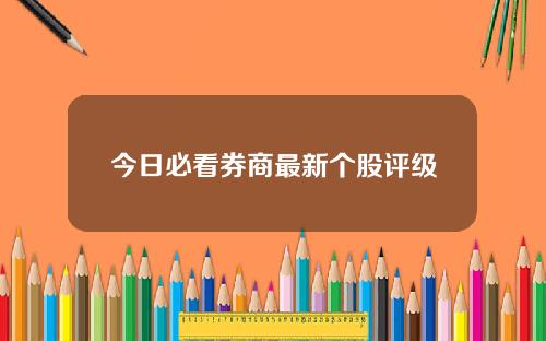 今日必看券商最新个股评级