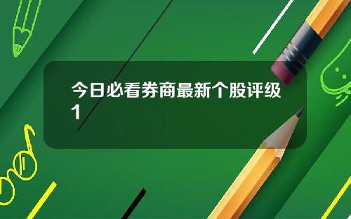 今日必看券商最新个股评级1