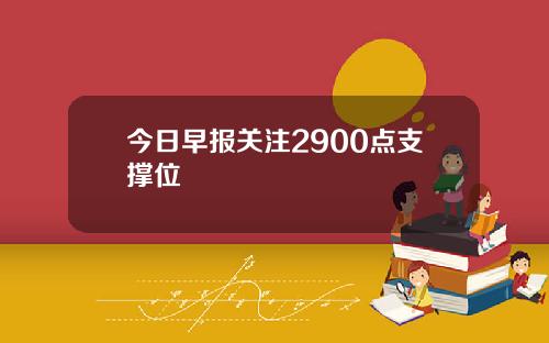 今日早报关注2900点支撑位