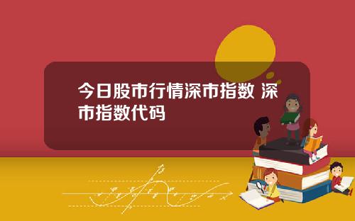 今日股市行情深市指数 深市指数代码