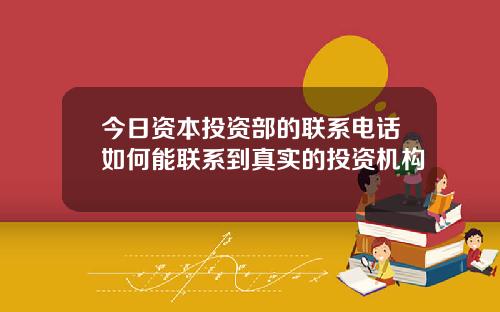 今日资本投资部的联系电话如何能联系到真实的投资机构