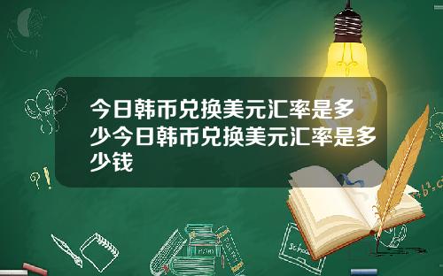 今日韩币兑换美元汇率是多少今日韩币兑换美元汇率是多少钱