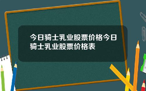 今日骑士乳业股票价格今日骑士乳业股票价格表