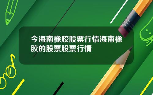 今海南橡胶股票行情海南橡胶的股票股票行情