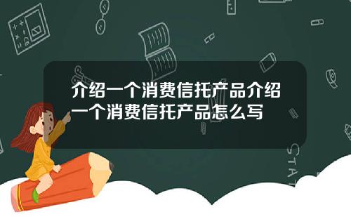 介绍一个消费信托产品介绍一个消费信托产品怎么写