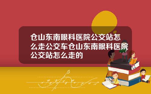 仓山东南眼科医院公交站怎么走公交车仓山东南眼科医院公交站怎么走的