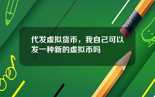 代发虚拟货币,我自己可以发一种新的虚拟币吗