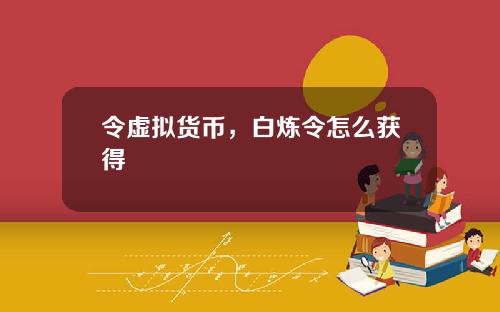 令虚拟货币,白炼令怎么获得