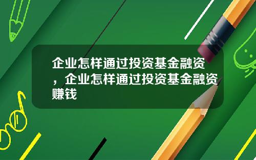 企业怎样通过投资基金融资,企业怎样通过投资基金融资赚钱