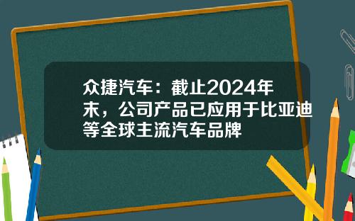 众捷汽车：截止2024年末，公司产品已应用于比亚迪等全球主流汽车品牌