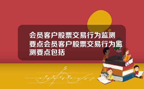 会员客户股票交易行为监测要点会员客户股票交易行为监测要点包括