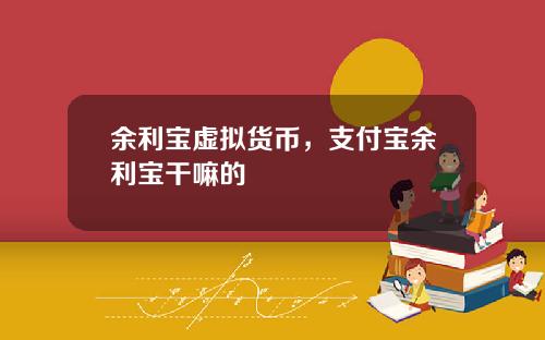 余利宝虚拟货币,支付宝余利宝干嘛的
