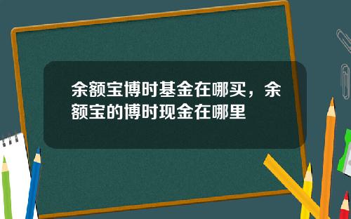 余额宝博时基金在哪买,余额宝的博时现金在哪里