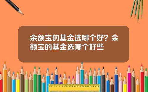 余额宝的基金选哪个好?余额宝的基金选哪个好些