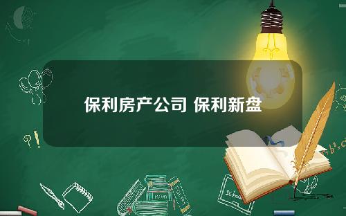 保利房产公司 保利新盘