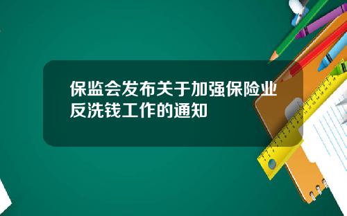 保监会发布关于加强保险业反洗钱工作的通知