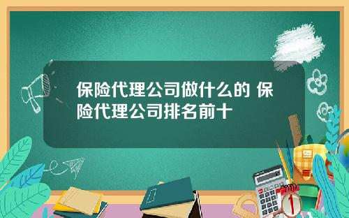 保险代理公司做什么的 保险代理公司排名前十