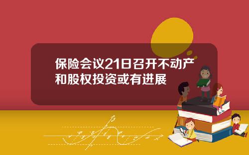 保险会议21日召开不动产和股权投资或有进展