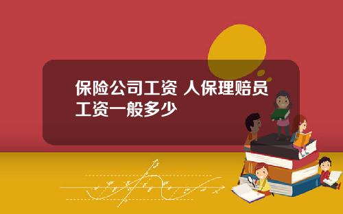保险公司工资 人保理赔员工资一般多少