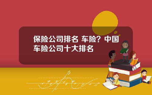 保险公司排名 车险?中国车险公司十大排名
