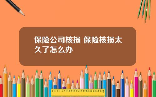 保险公司核损 保险核损太久了怎么办