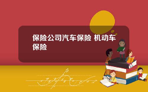 保险公司汽车保险 机动车保险