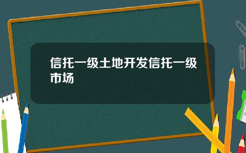 信托一级土地开发信托一级市场