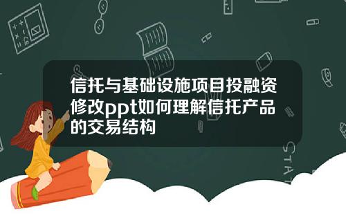 信托与基础设施项目投融资修改ppt如何理解信托产品的交易结构