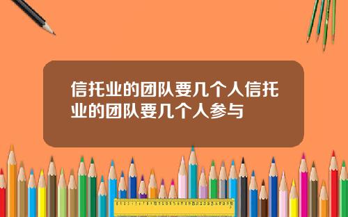 信托业的团队要几个人信托业的团队要几个人参与