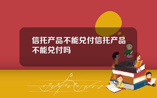 信托产品不能兑付信托产品不能兑付吗