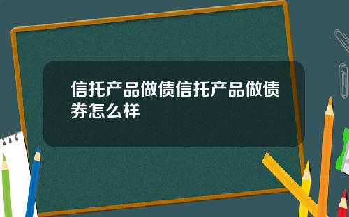 信托产品做债信托产品做债券怎么样