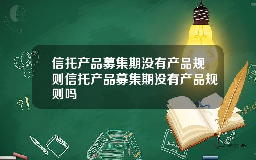 信托产品募集期没有产品规则信托产品募集期没有产品规则吗
