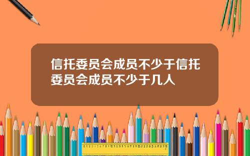 信托委员会成员不少于信托委员会成员不少于几人