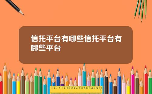 信托平台有哪些信托平台有哪些平台