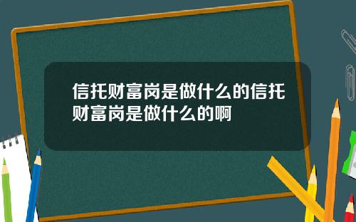 信托财富岗是做什么的信托财富岗是做什么的啊