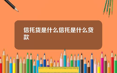 信托货是什么信托是什么贷款