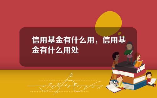 信用基金有什么用,信用基金有什么用处