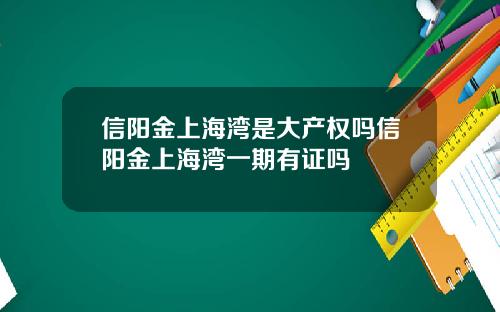 信阳金上海湾是大产权吗信阳金上海湾一期有证吗